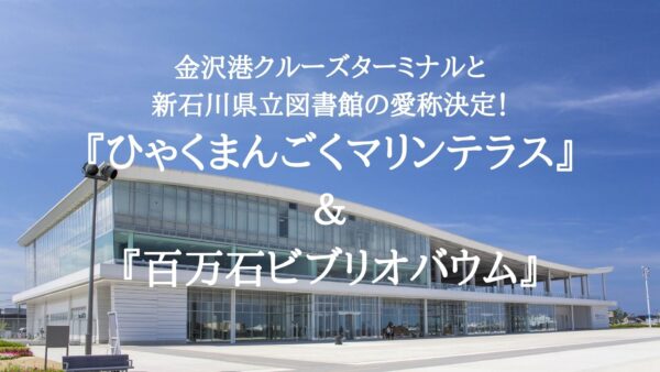 【New nicknames of 2 facilities】”Kanazawa Port Cruise Terminal” is “Hyakumangoku Marine Terrace”, “New Ishikawa Prefectural Library” is “Hyakumangoku Biblio Baum”!